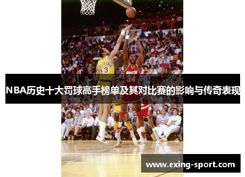 NBA历史十大罚球高手榜单及其对比赛的影响与传奇表现